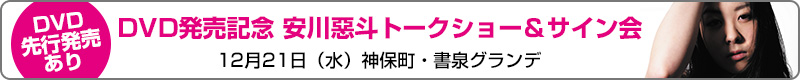 12/21　DVD発売記念 神保町・書泉グランデ　安川惡斗トークショー＆サイン会　ＤＶＤ先行発売あり