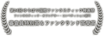 ゆうばり国際ファンタスティック映画祭2014 ファンタスティック・オフシアター・コンペティション部門　審査員特別賞受賞ファンタランド大賞受賞