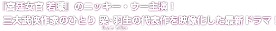 『宮廷女官 若曦』のニッキー・ウー主演！三大武侠作家のひとり梁・羽生（りょううせい）の代表作を映像化した最新ドラマ！