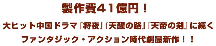 製作費41億円！ 大ヒット中国ドラマ『将夜』『天醒の路』『天帝の剣』に続くファンタジック・アクション時代劇最新作！！