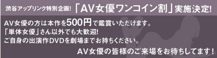 渋谷アップリンク特別企画！「ＡＶ女優ワンコイン割」実施決定！