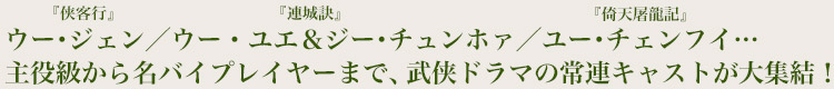 ウー・ジェン（『侠客行』）／ウー・ユエ＆ジー・チュンホァ（『連城訣』）／ユー・チェンフイ（『倚天屠龍記』）…主役級から名バイプレイヤーまで、武侠ドラマの常連キャストが大集結！