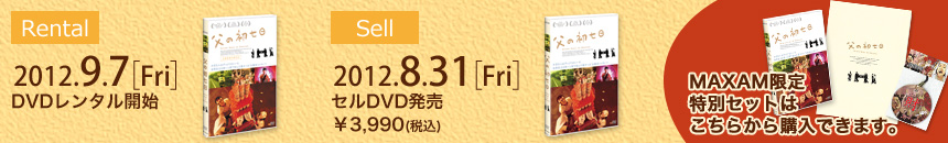 レンタル：2012.9.7[Fri]　セル：2012.8.31[Fri]￥3,990　MAXAM限定特別セットはこちらから購入できます。