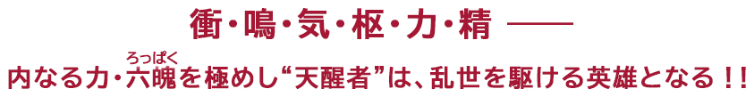 衝・鳴・気・枢・力・精――内なる力・六魄（ろっぱく）を極めし“天醒者”は、乱世を駆ける英雄となる！！